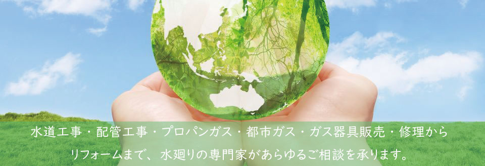 水道工事・配管工事・プロパンガス・都市ガス・ガス機器販売・修理からリフォームまで、水廻りの専門家があらゆるご相談を承ります。
